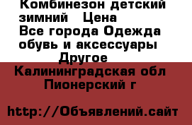 Комбинезон детский зимний › Цена ­ 3 500 - Все города Одежда, обувь и аксессуары » Другое   . Калининградская обл.,Пионерский г.